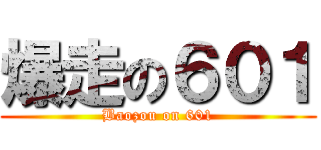 爆走の６０１ (Baozou on 601)
