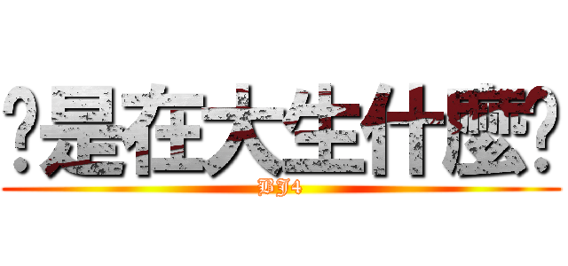 你是在大生什麼啦 (BJ4)