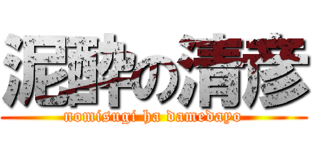 泥酔の清彦 (nomisugi ha damedayo)