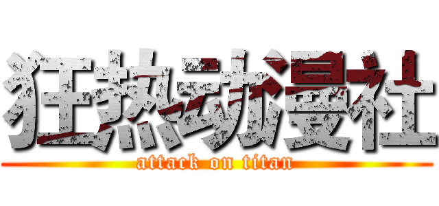 狂热动漫社 (attack on titan)