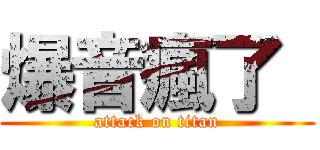 爆音瘋了  (attack on titan)