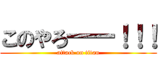 このやろ一一！！！ (attack on titan)