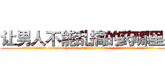 让男人不能乱搞的药哪里买 (让男人不能乱搞的药哪里买【电-186x2687x6963-Q278180069元-吉-药-业】我们做的是长期生意,靠的是老客户长期支持 )