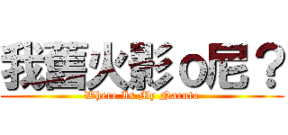 我舊火影ｏ尼？ (Where Is My Naruto)