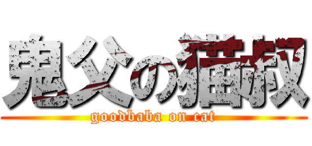 鬼父の猫叔 (goodbaba on cat)