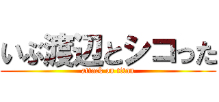 いぶ渡辺とシコった (attack on titan)