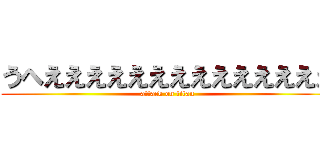 うへええええええええええええええ (attack on titan)