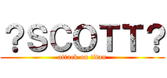 ？ＳＣＯＴＴ？ (attack on titan)