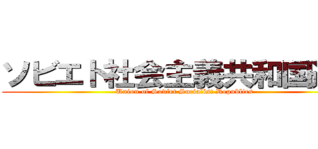 ソビエト社会主義共和国連邦 (Union of Soviet Socialist Republics)