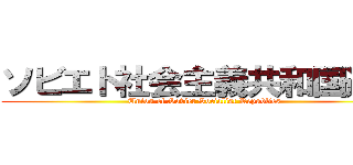 ソビエト社会主義共和国連邦 (Union of Soviet Socialist Republics)