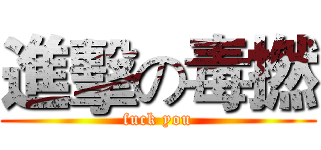 進擊の毒撚 (fuck you)
