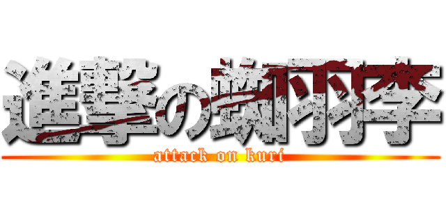進撃の蜘羽李 (attack on kuri)