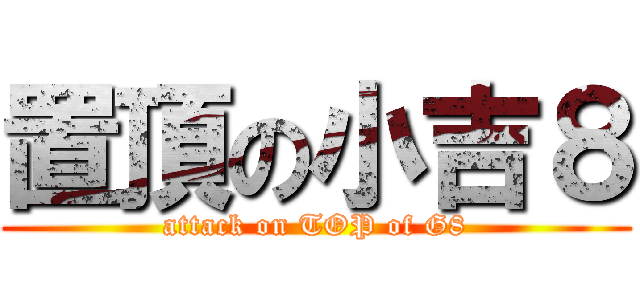 置頂の小吉８ (attack on TOP of G8)