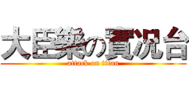 大臣樂の實况台 (attack on titan)
