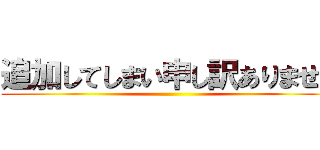 追加してしまい申し訳ありません ()