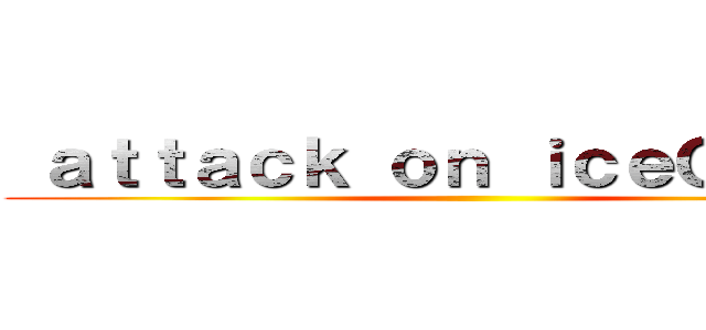  ａｔｔａｃｋ ｏｎ ｉｃｅＱｕｅｅｎ ()