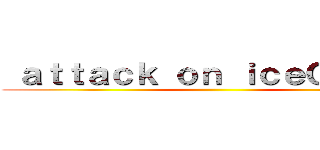  ａｔｔａｃｋ ｏｎ ｉｃｅＱｕｅｅｎ ()