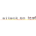  ａｔｔａｃｋ ｏｎ ｉｃｅＱｕｅｅｎ ()