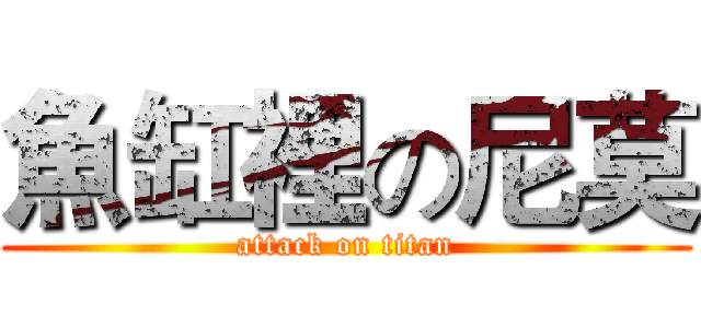 魚缸裡の尼莫 (attack on titan)