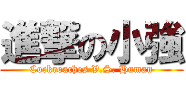 進撃の小強 (Cockroaches V.S. Human)