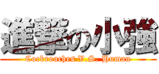 進撃の小強 (Cockroaches V.S. Human)