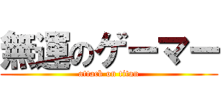 無運のゲーマー (attack on titan)