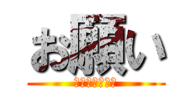 お願い (早く帰りなよ？)