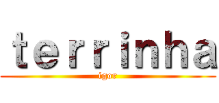 ｔｅｒｒｉｎｈａ (igor)