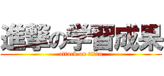 進撃の学習成果 (attack on titan)