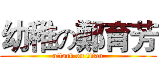 幼稚の鄭育芳 (attack on titan)