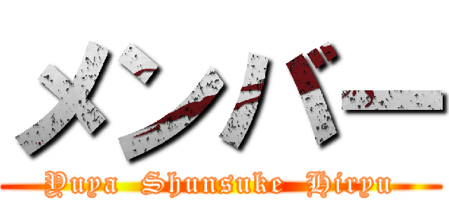 メンバー (Yuya  Shunsuke  Hiryu)