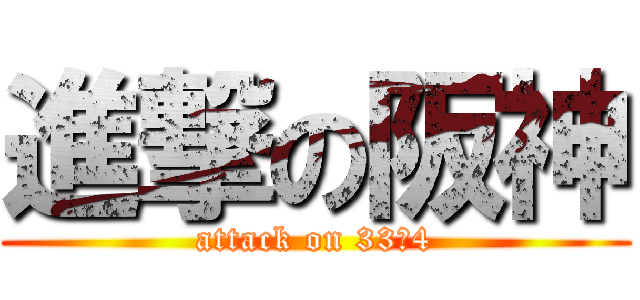 進撃の阪神 (attack on 33ー4)