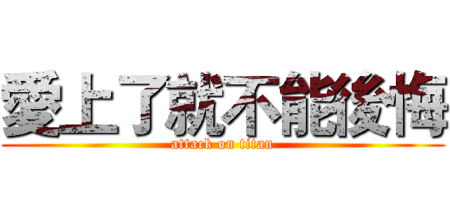 愛上了就不能後悔 (attack on titan)