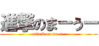 進撃のまーうー (attack on ma-u-)