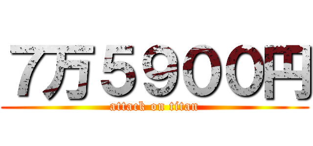 ７万５９００円 (attack on titan)