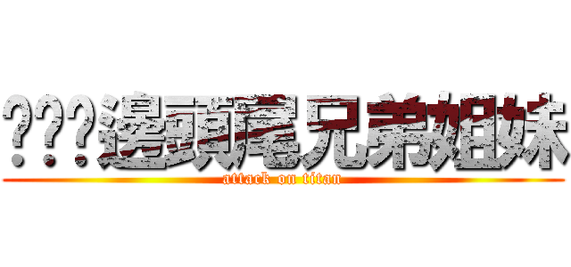 ㄔㄨˋ邊頭尾兄弟姐妹 (attack on titan)