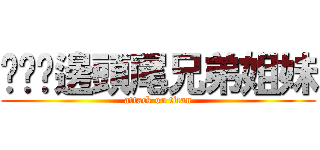 ㄔㄨˋ邊頭尾兄弟姐妹 (attack on titan)