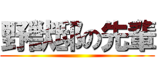 野獣邸の先輩 ()