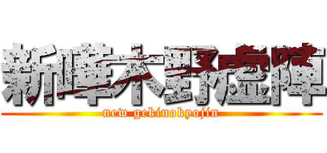 新嘩木野虚陣 (new gekinokyojin)