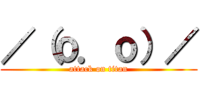 ／（ｏ．ｏ）／ (attack on titan)