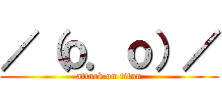 ／（ｏ．ｏ）／ (attack on titan)