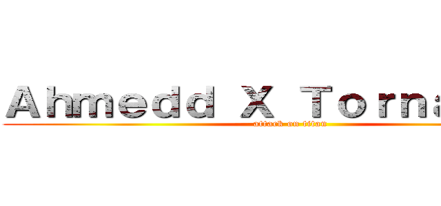 Ａｈｍｅｄｄ Ｘ Ｔｏｒｎａｄｄｏ‎ (attack on titan)