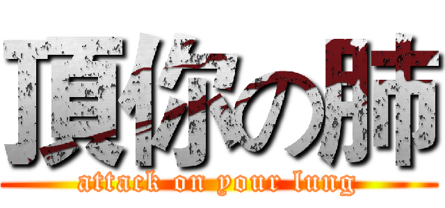 頂你の肺 (attack on your lung)