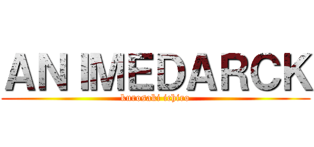 ＡＮＩＭＥＤＡＲＣＫ (kurosaki ichiro)