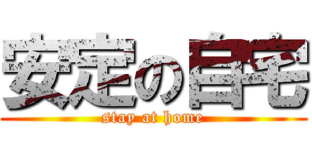 安定の自宅 (stay at home)