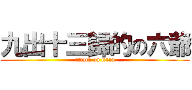 九出十三歸的の六爺 (attack on titan)