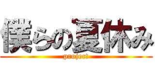 僕らの夏休み (project)