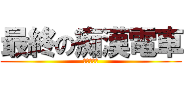 最終の痴漢電車 (電車の痴漢)