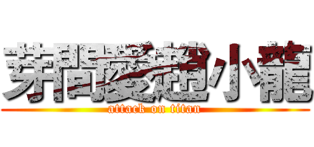 芽間愛趙小龍 (attack on titan)