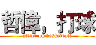 哲偉，打球 (attack on basketball)